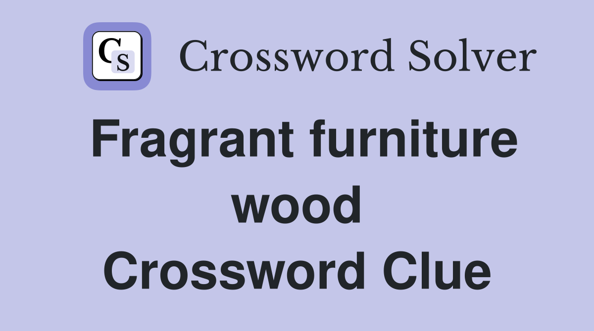 Fragrant furniture wood Crossword Clue