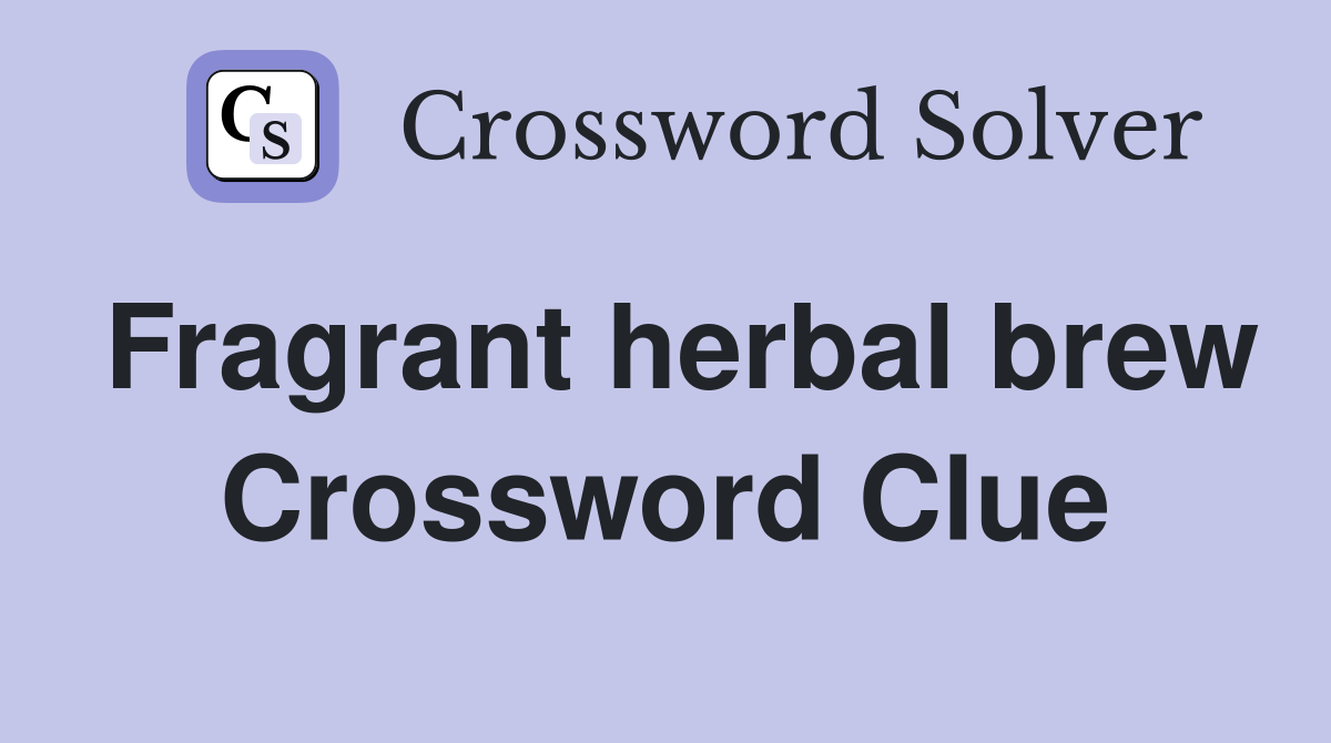 Fragrant herbal brew Crossword Clue