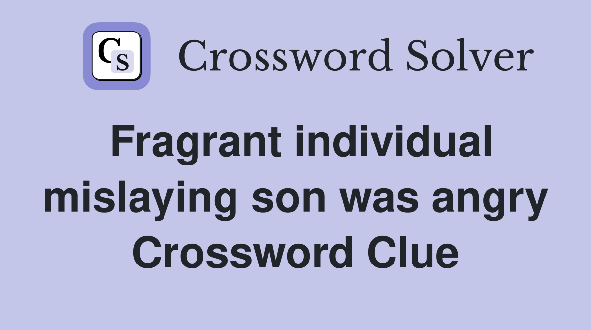 Fragrant individual mislaying son was angry Crossword Clue