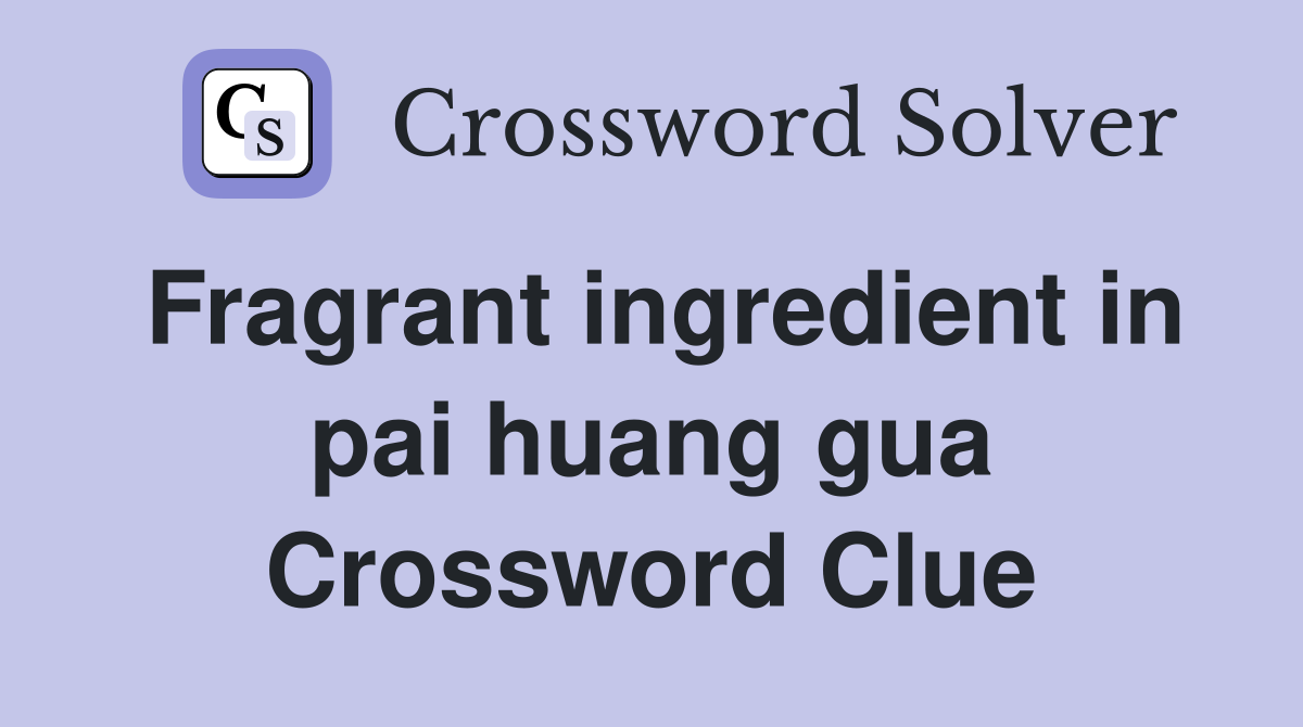 Fragrant ingredient in pai huang gua Crossword Clue