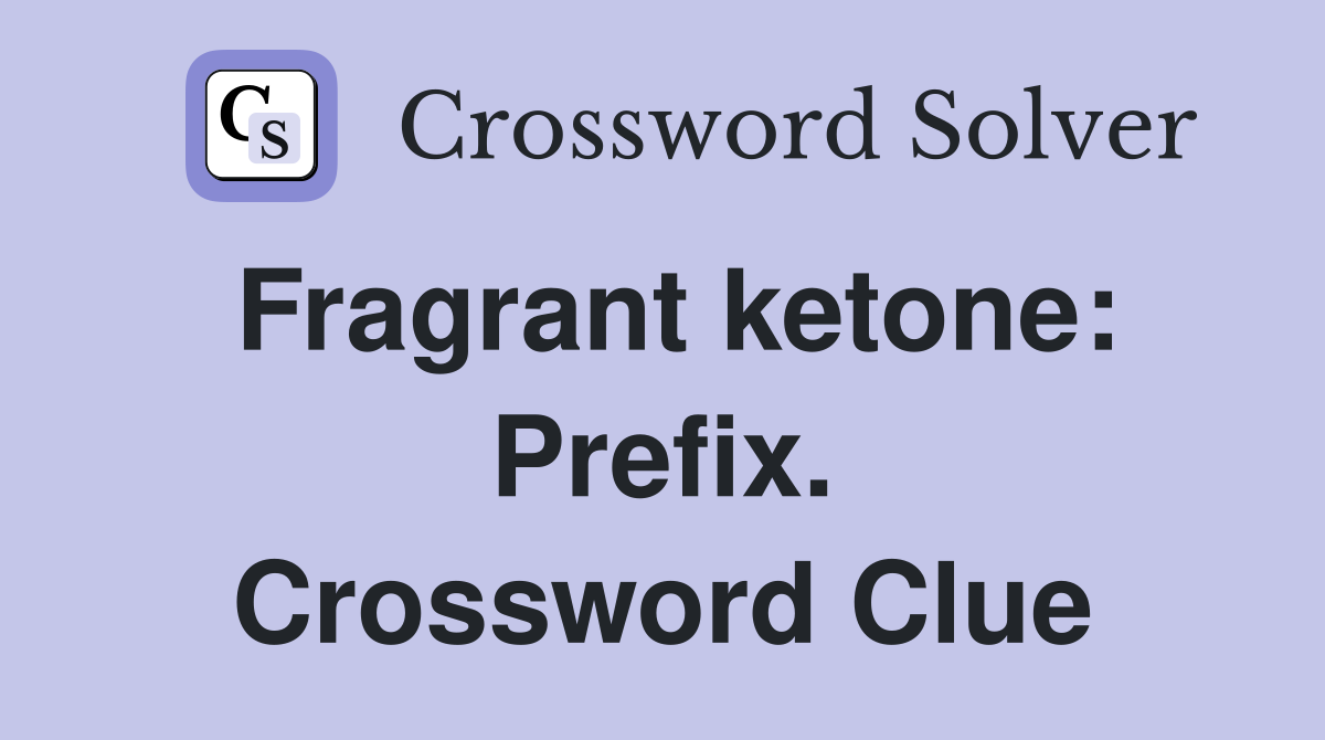 Fragrant ketone: Prefix. Crossword Clue