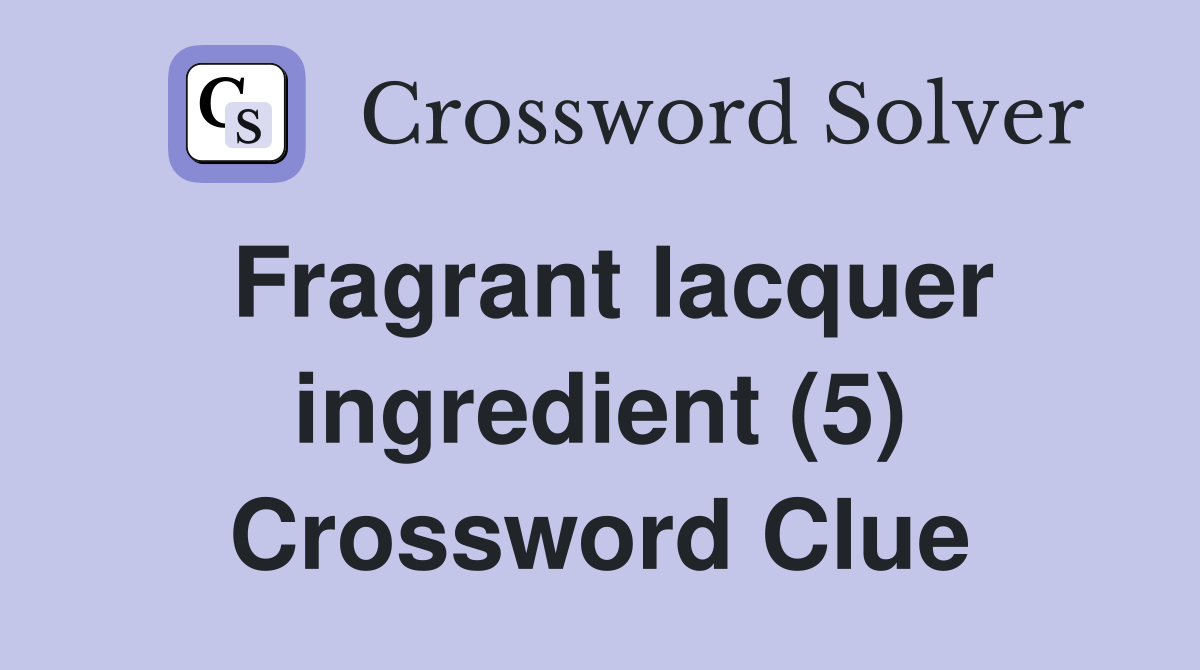 Fragrant lacquer ingredient (5) Crossword Clue