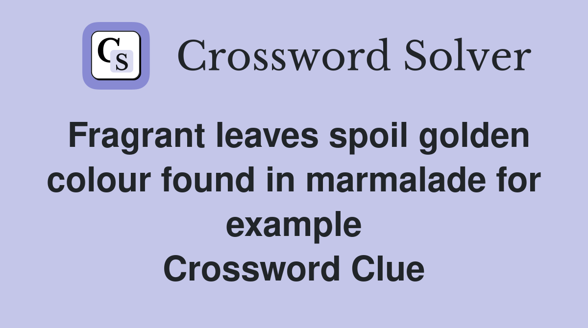 Fragrant leaves spoil golden colour found in marmalade for example Crossword Clue