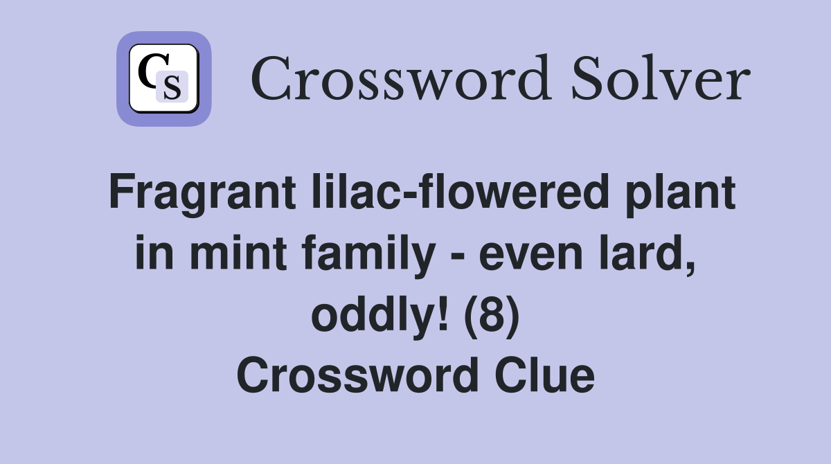 Fragrant lilac-flowered plant in mint family - even lard, oddly! (8) Crossword Clue