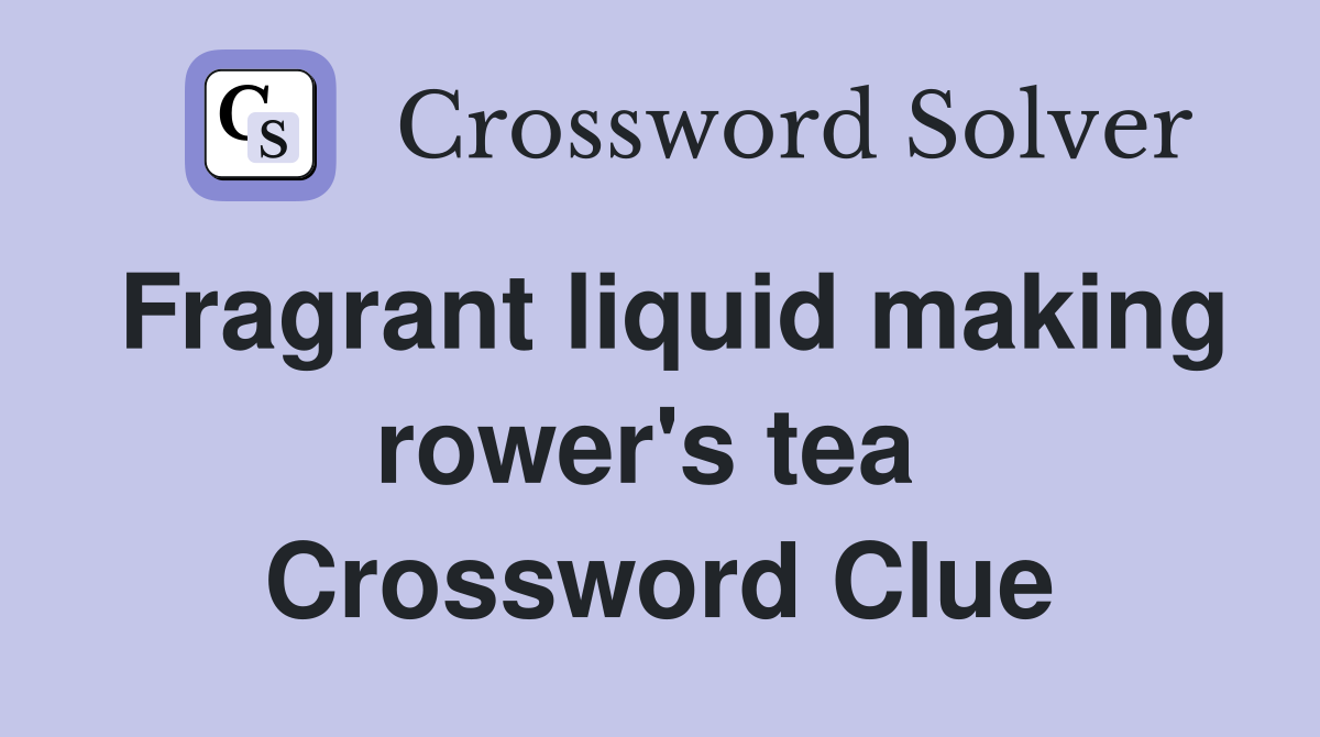 Fragrant liquid making rower's tea  Crossword Clue