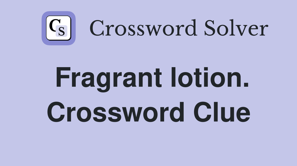 Fragrant lotion. Crossword Clue