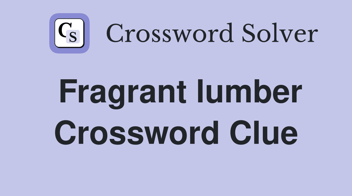 Fragrant lumber Crossword Clue