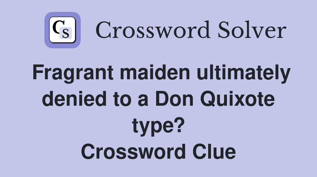 Fragrant maiden ultimately denied to a Don Quixote type? Crossword Clue