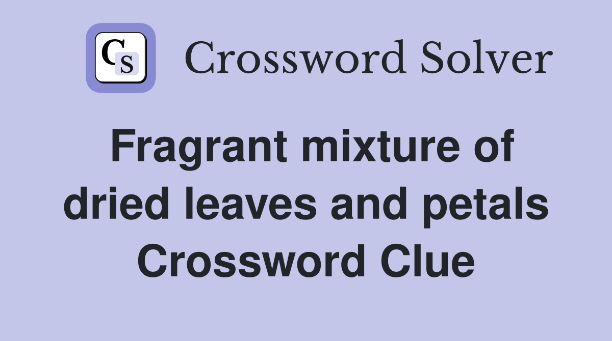 Fragrant mixture of dried leaves and petals Crossword Clue