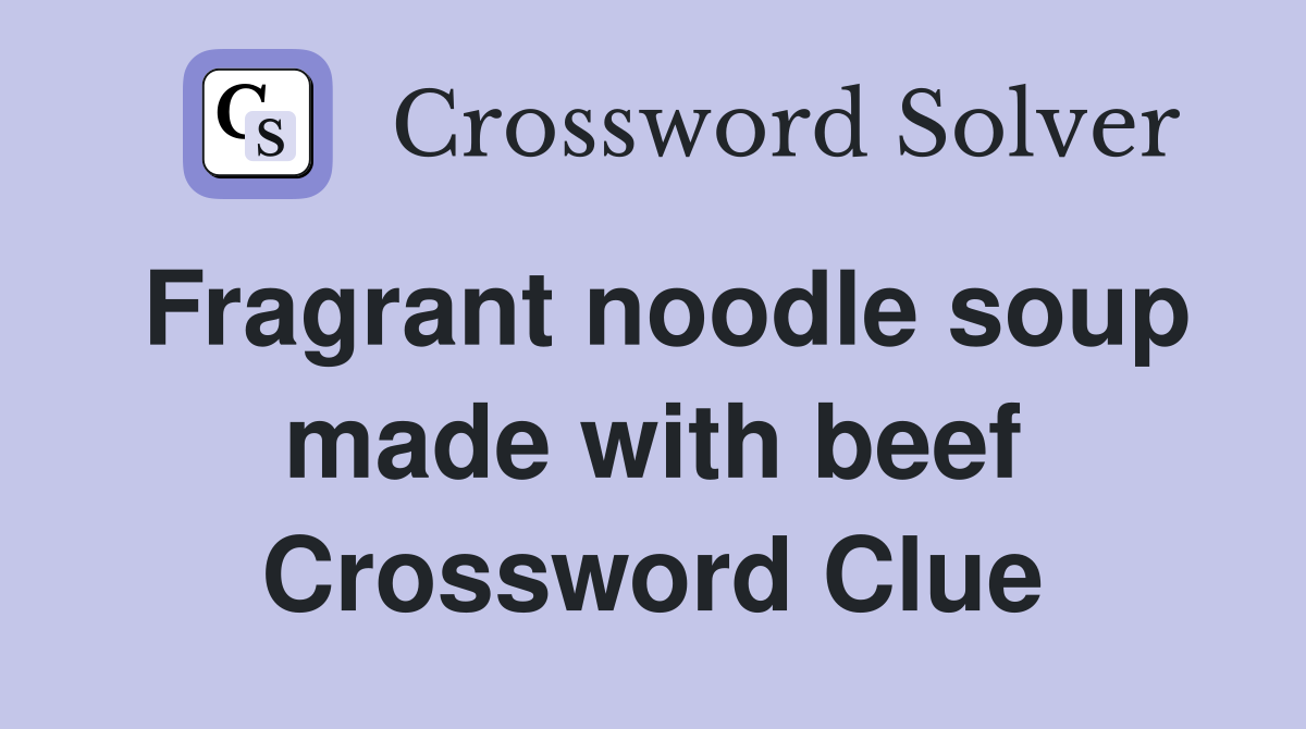 Fragrant noodle soup made with beef Crossword Clue