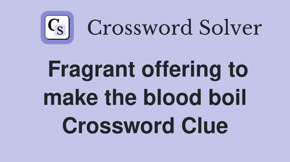 Fragrant offering to make the blood boil Crossword Clue