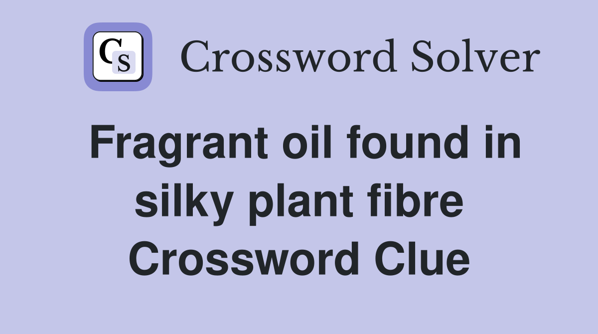Fragrant oil found in silky plant fibre Crossword Clue