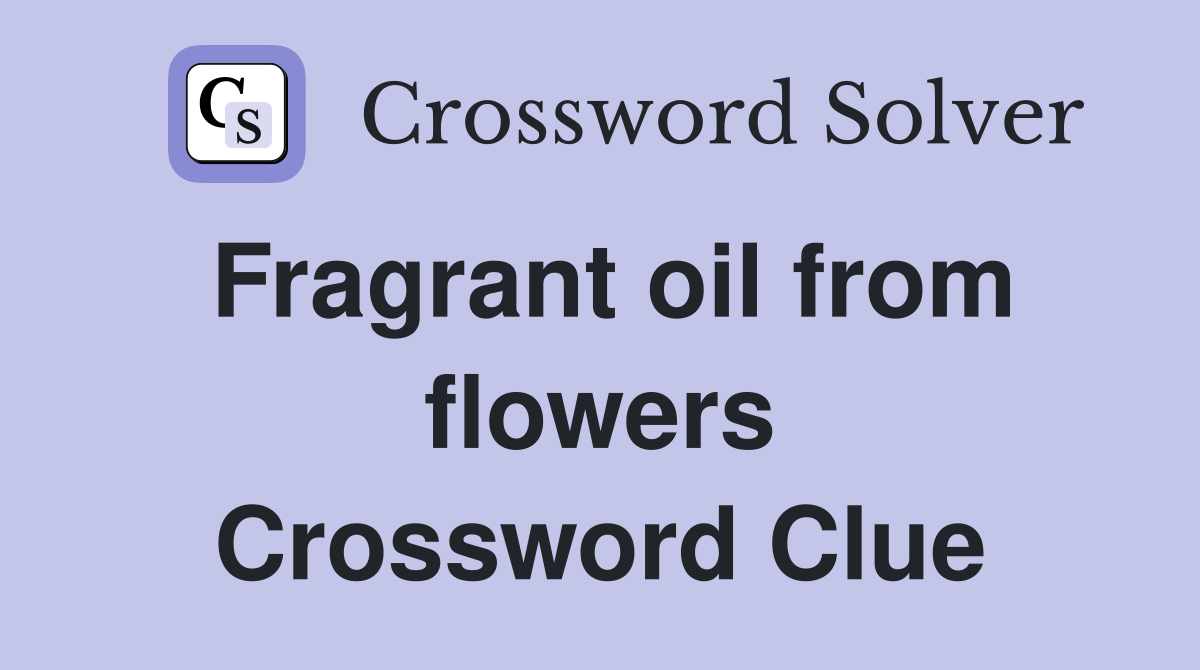 Fragrant oil from flowers Crossword Clue