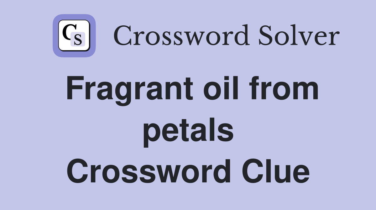 Fragrant oil from petals Crossword Clue