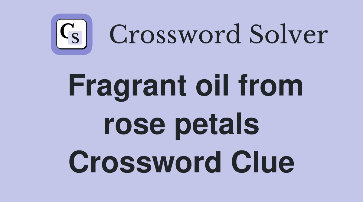 Fragrant oil from rose petals Crossword Clue