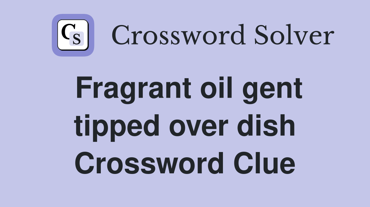 Fragrant oil gent tipped over dish Crossword Clue