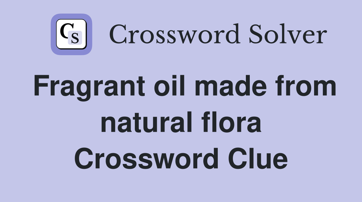 Fragrant oil made from natural flora Crossword Clue