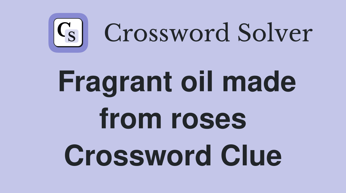 Fragrant oil made from roses Crossword Clue
