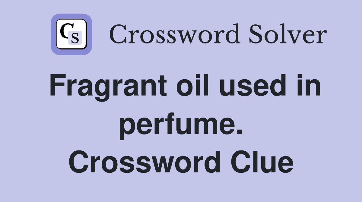 Fragrant oil used in perfume. Crossword Clue
