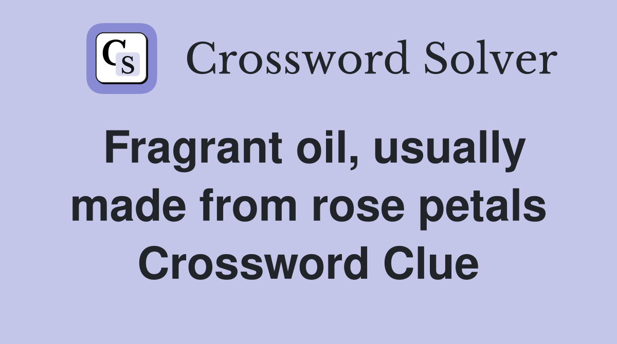 Fragrant oil, usually made from rose petals Crossword Clue