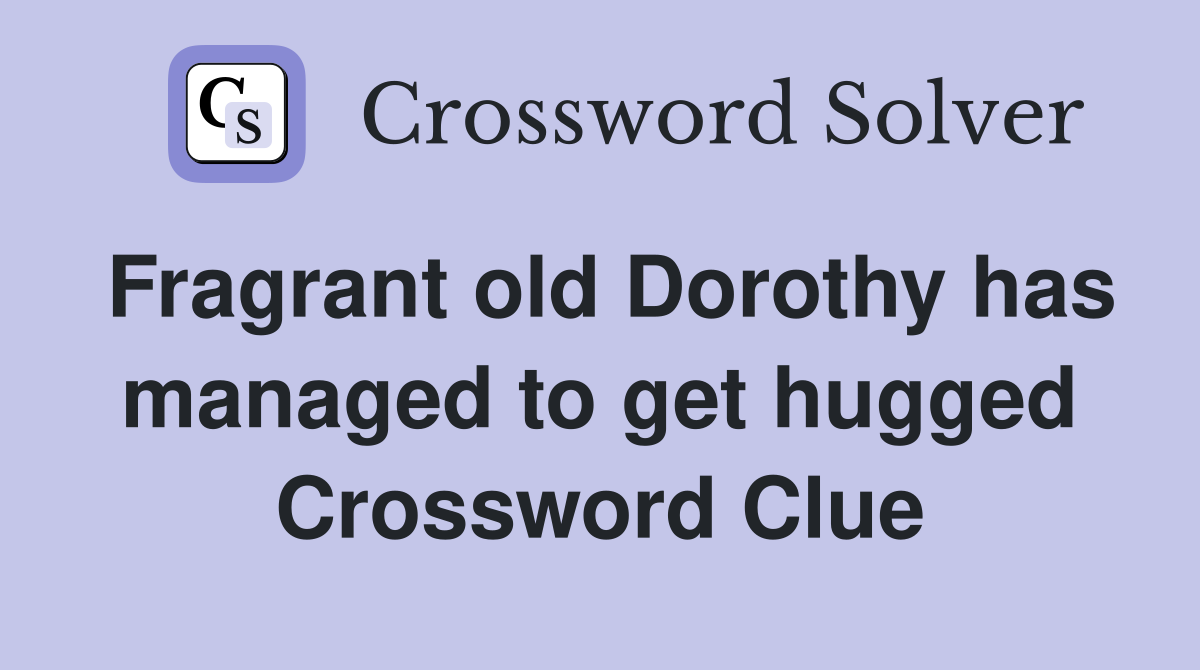 Fragrant old Dorothy has managed to get hugged Crossword Clue