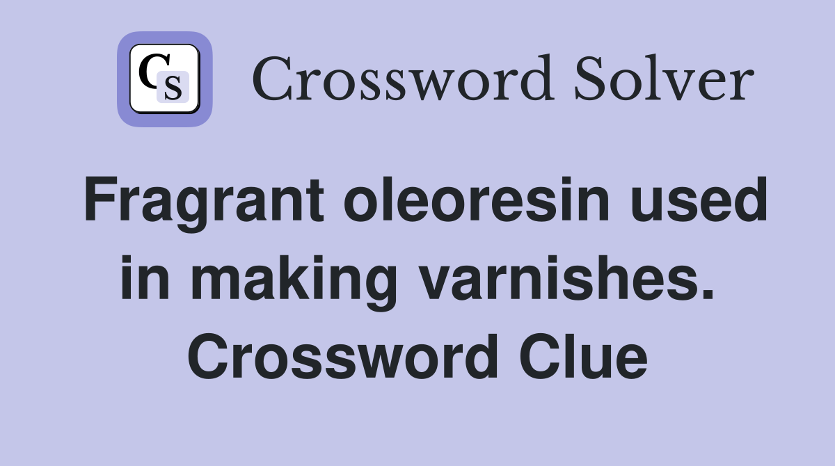 Fragrant oleoresin used in making varnishes. Crossword Clue