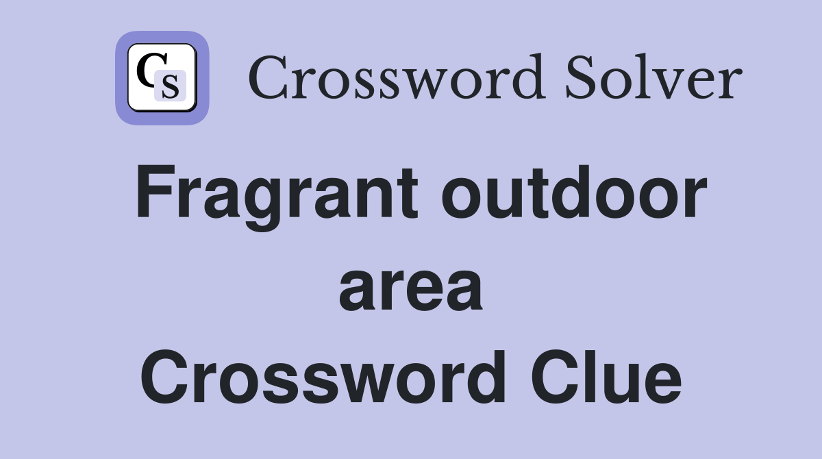 Fragrant outdoor area Crossword Clue