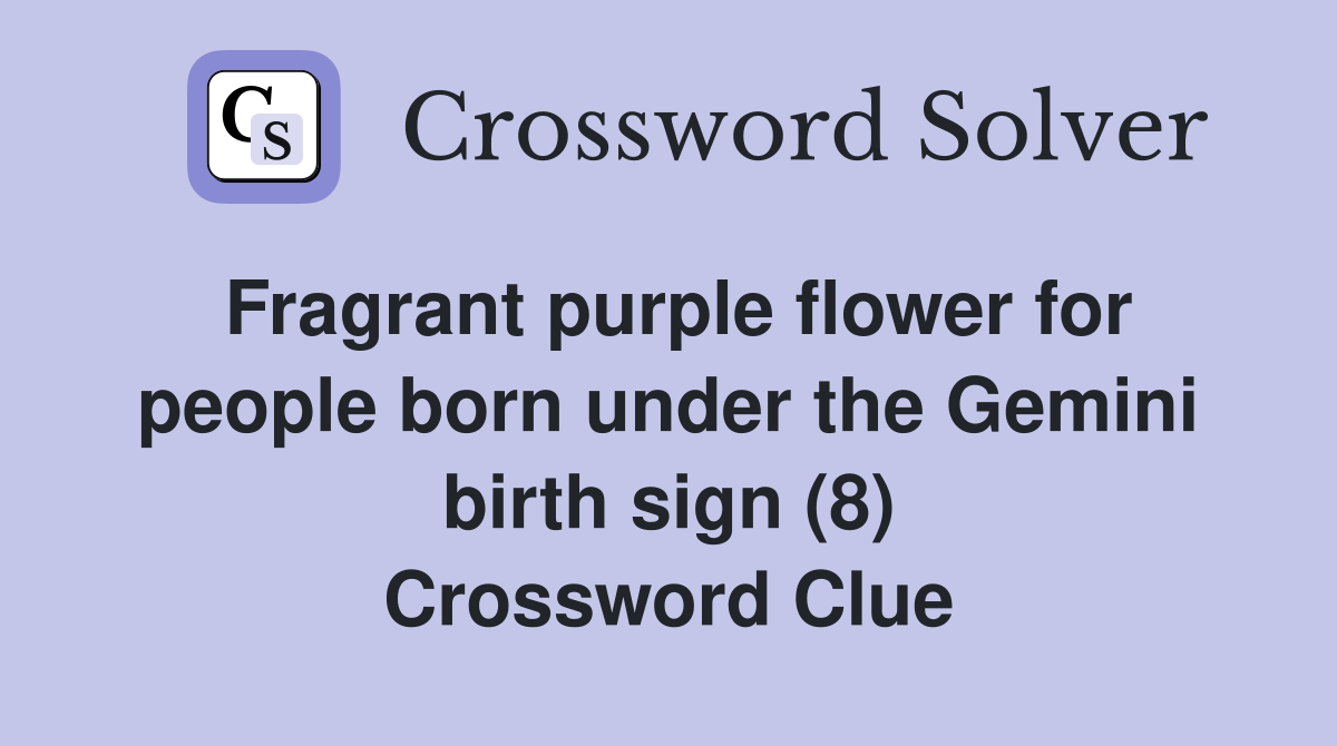 Fragrant purple flower for people born under the Gemini birth sign (8) Crossword Clue