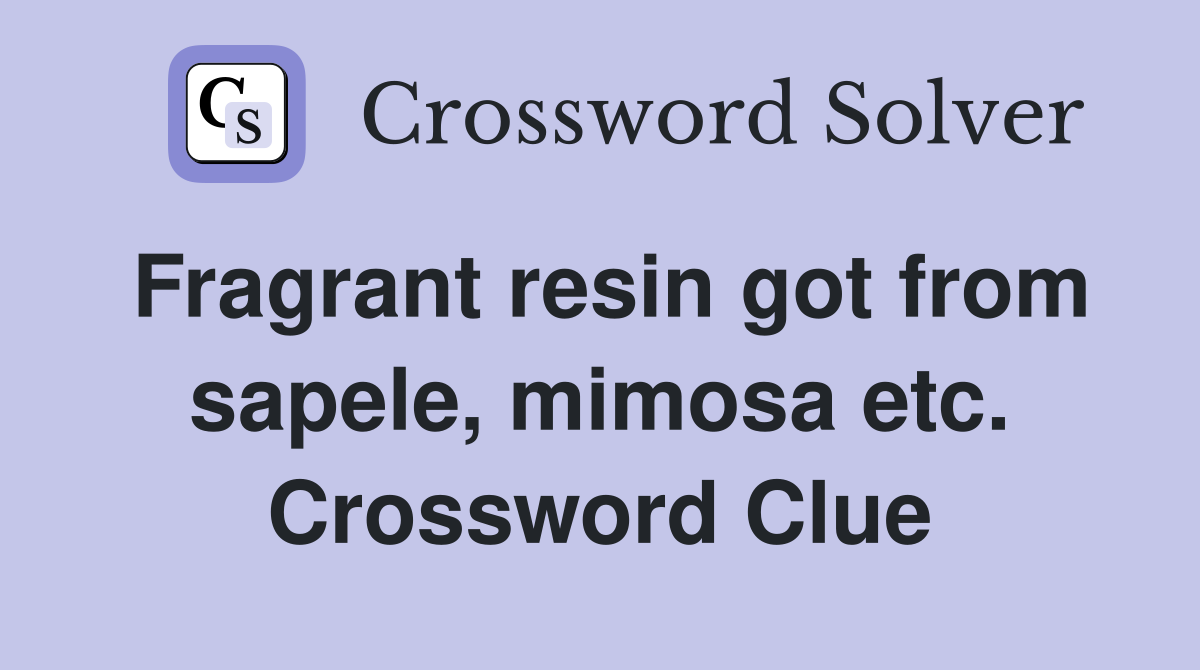 Fragrant resin got from sapele, mimosa etc. Crossword Clue