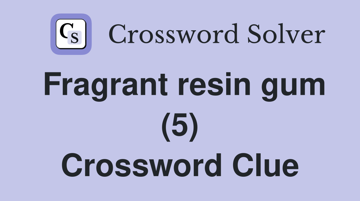 Fragrant resin gum (5) Crossword Clue