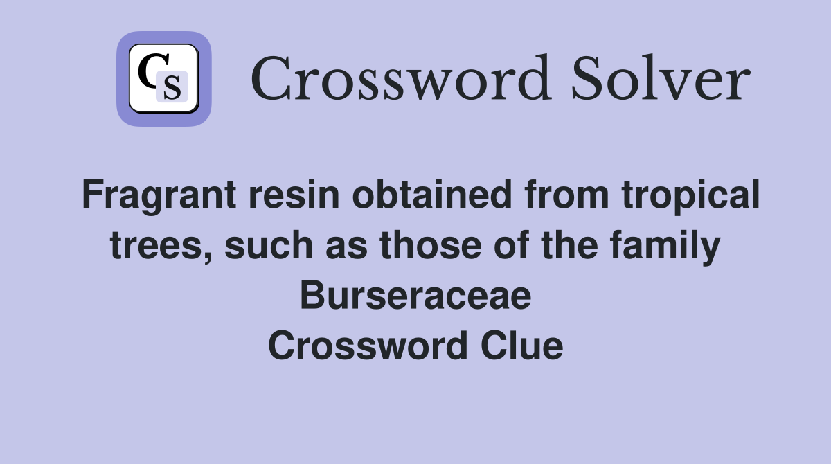 Fragrant resin obtained from tropical trees, such as those of the family Burseraceae Crossword Clue