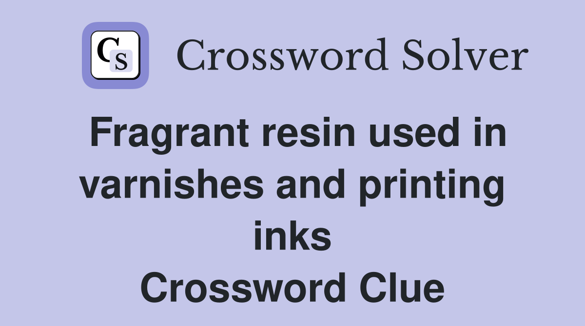 Fragrant resin used in varnishes and printing inks Crossword Clue