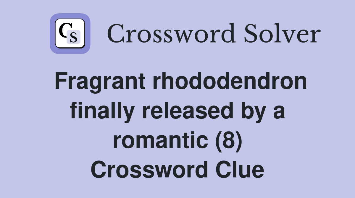Fragrant rhododendron finally released by a romantic (8) Crossword Clue