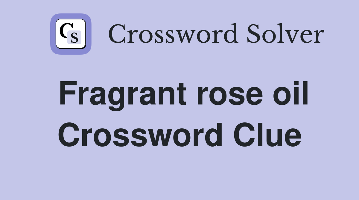 Fragrant rose oil Crossword Clue