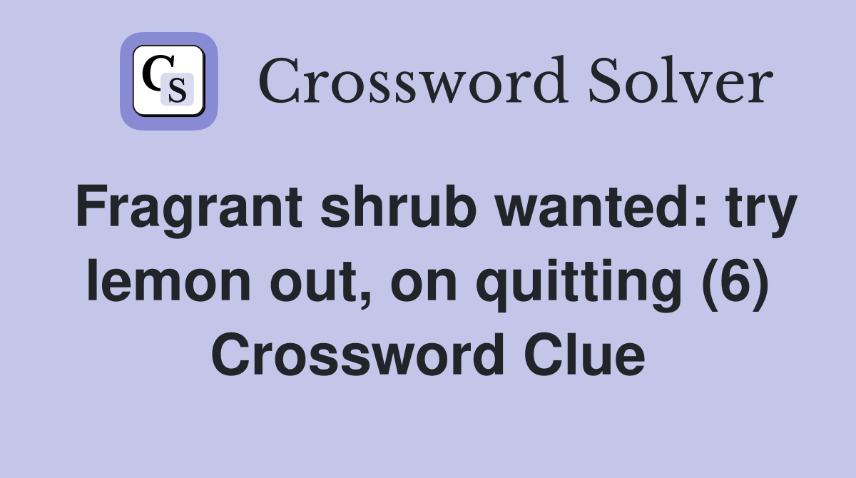 Fragrant shrub wanted: try lemon out, on quitting (6) Crossword Clue