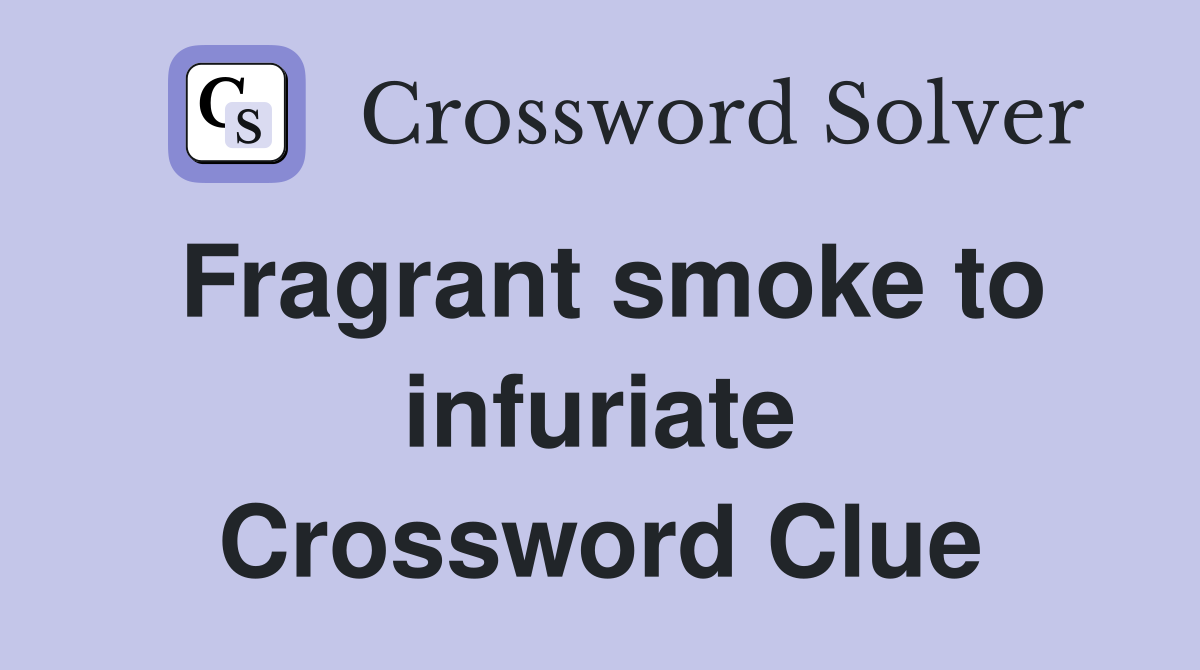 Fragrant smoke to infuriate Crossword Clue
