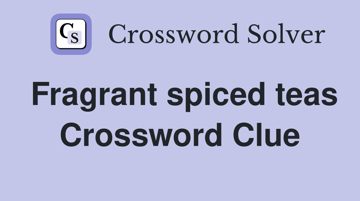 Fragrant spiced teas Crossword Clue