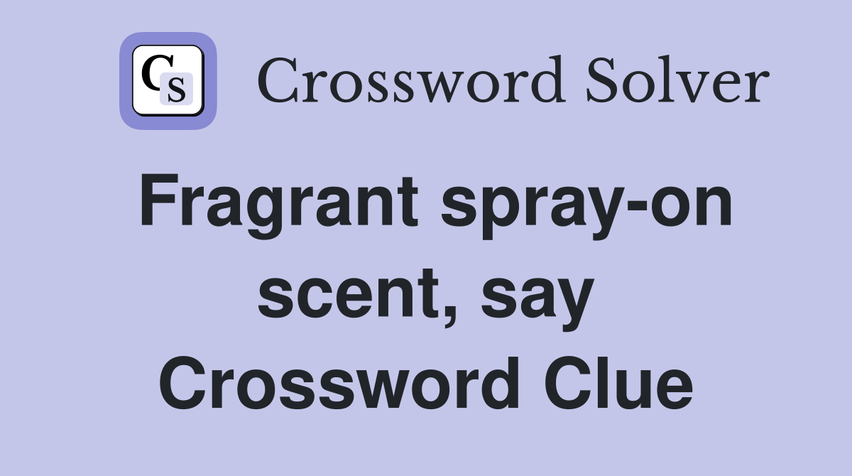 Fragrant spray-on scent, say Crossword Clue