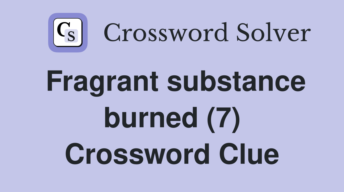 Fragrant substance burned (7) Crossword Clue