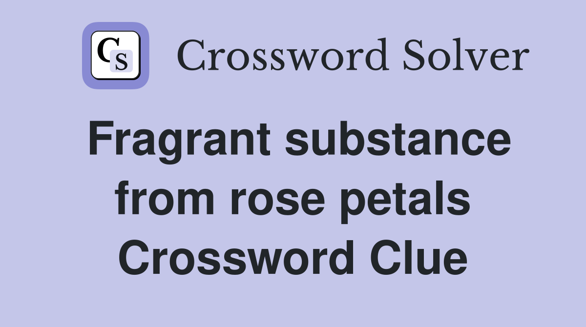 Fragrant substance from rose petals Crossword Clue
