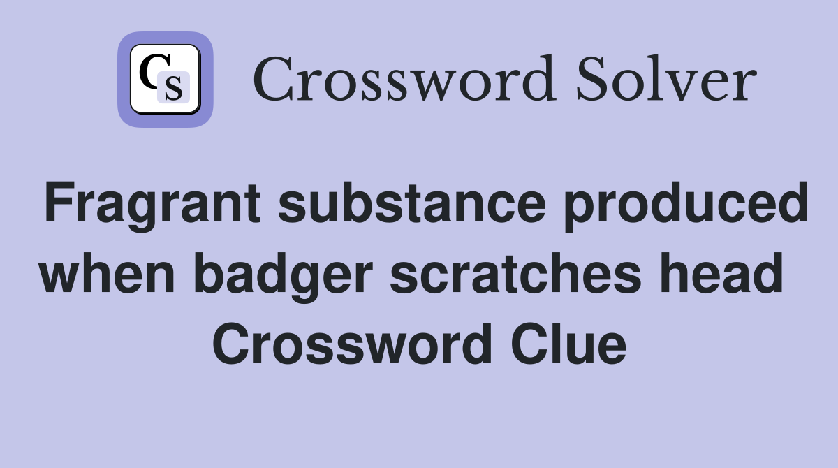 Fragrant substance produced when badger scratches head  Crossword Clue