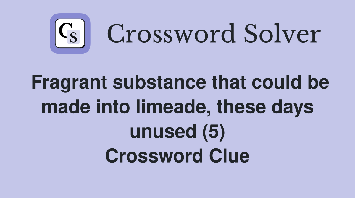 Fragrant substance that could be made into limeade, these days unused (5) Crossword Clue