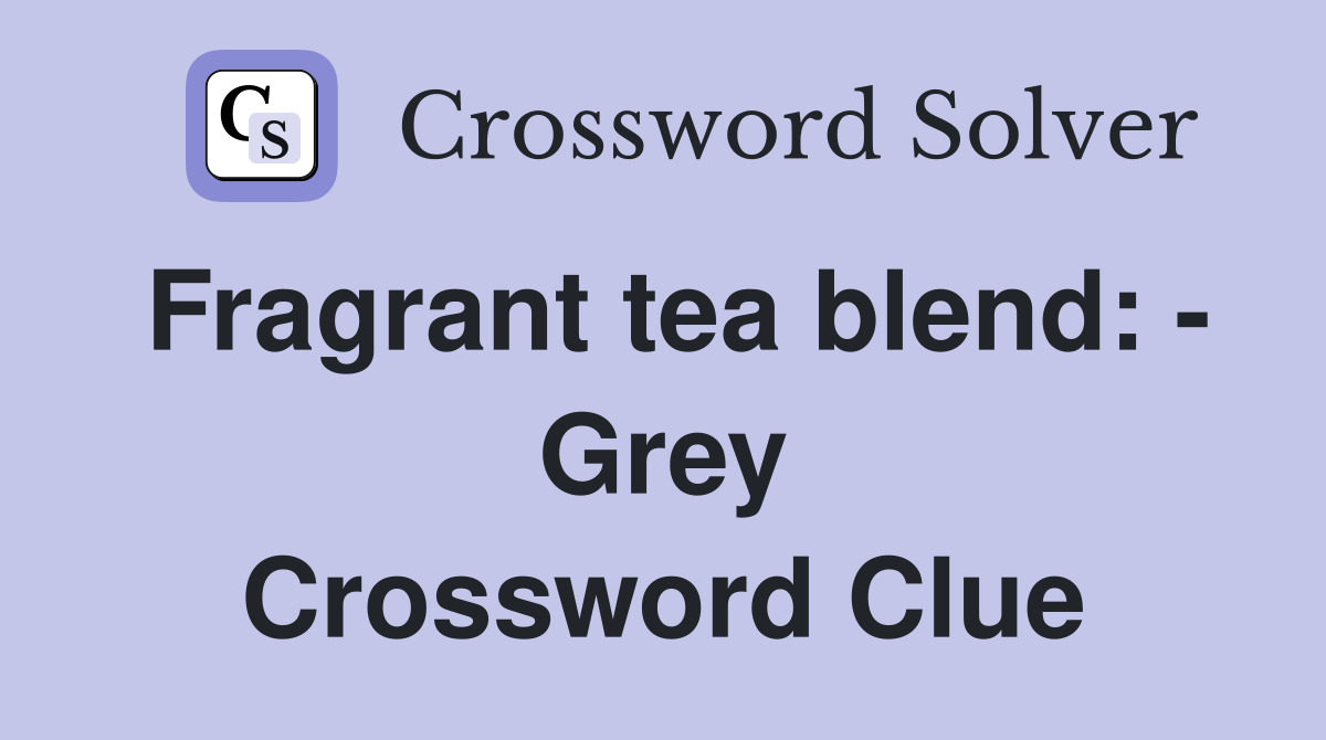 Fragrant tea blend: - Grey Crossword Clue