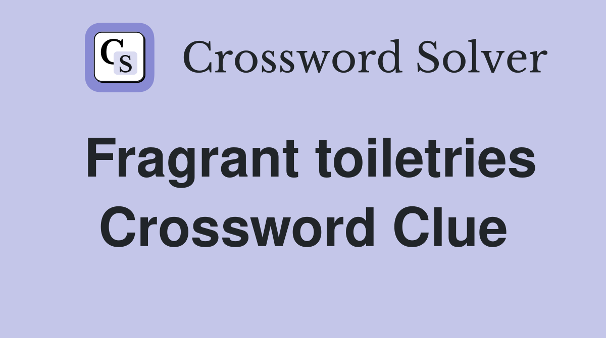 Fragrant toiletries Crossword Clue