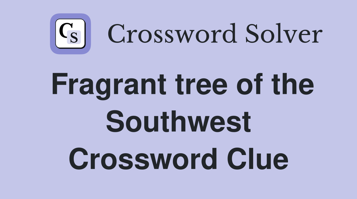 Fragrant tree of the Southwest Crossword Clue