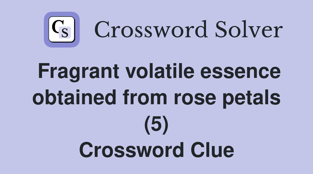 Fragrant volatile essence obtained from rose petals (5) Crossword Clue