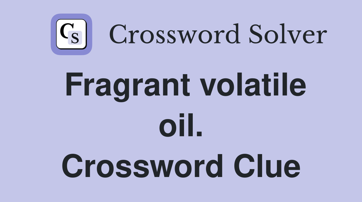 Fragrant volatile oil. Crossword Clue