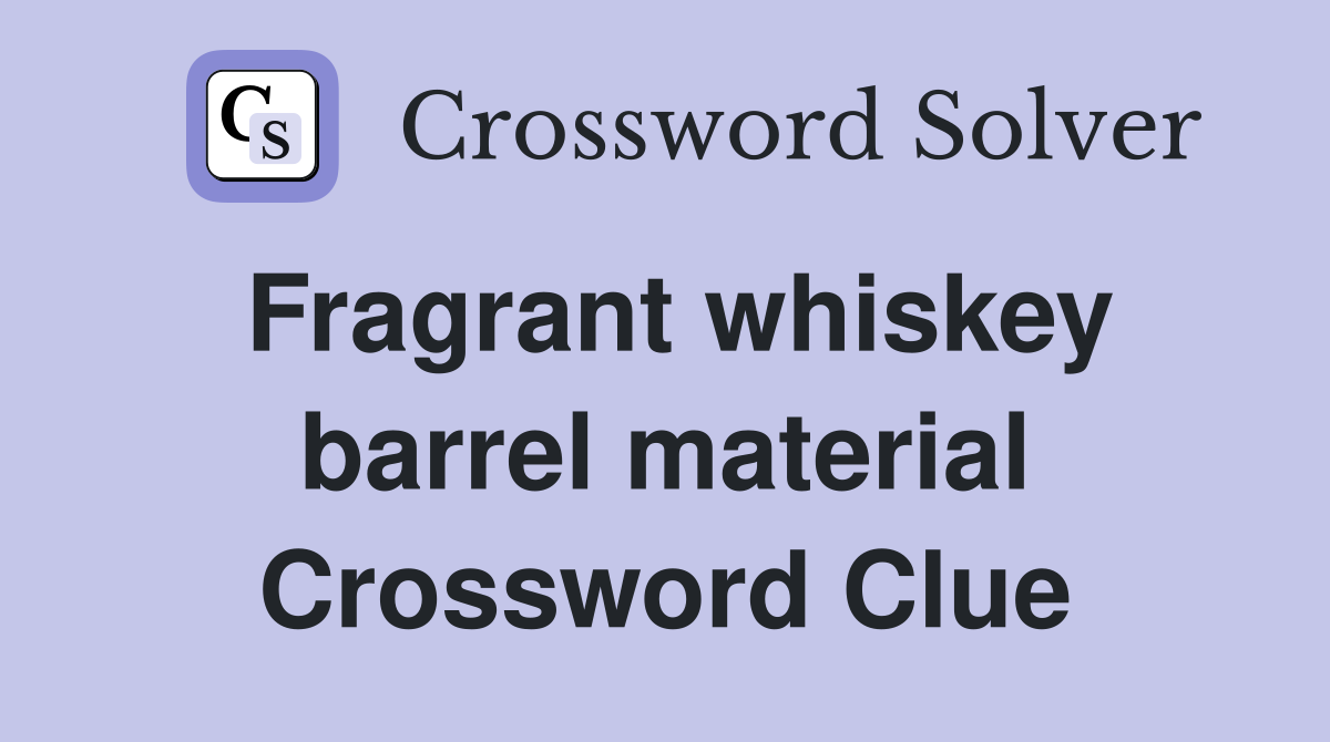Fragrant whiskey barrel material Crossword Clue