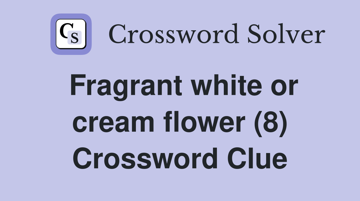 Fragrant white or cream flower (8) Crossword Clue