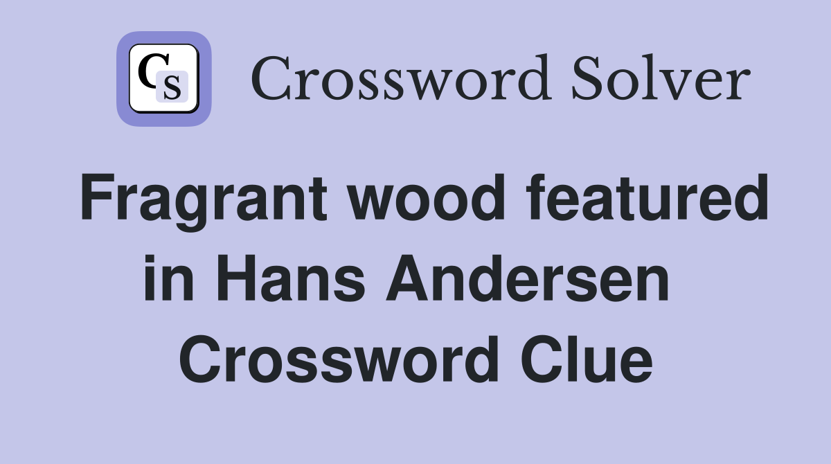 Fragrant wood featured in Hans Andersen  Crossword Clue